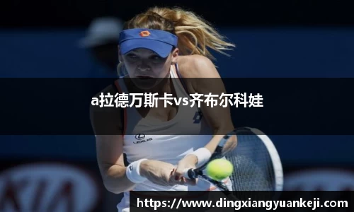 a拉德万斯卡vs齐布尔科娃