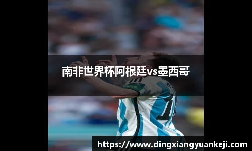 南非世界杯阿根廷vs墨西哥