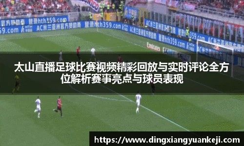 太山直播足球比赛视频精彩回放与实时评论全方位解析赛事亮点与球员表现