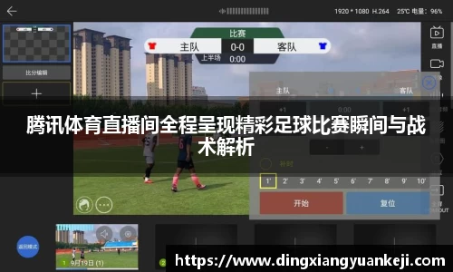 腾讯体育直播间全程呈现精彩足球比赛瞬间与战术解析