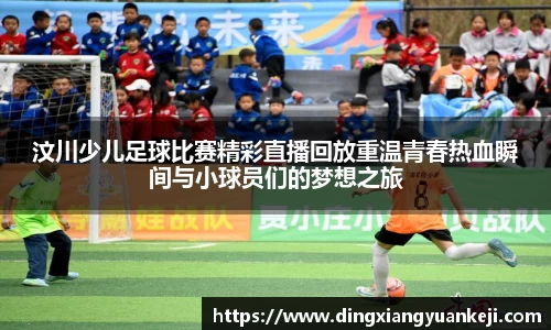 汶川少儿足球比赛精彩直播回放重温青春热血瞬间与小球员们的梦想之旅