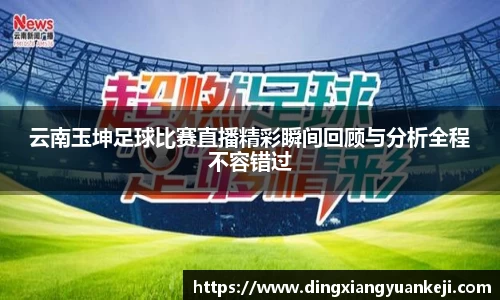 云南玉坤足球比赛直播精彩瞬间回顾与分析全程不容错过