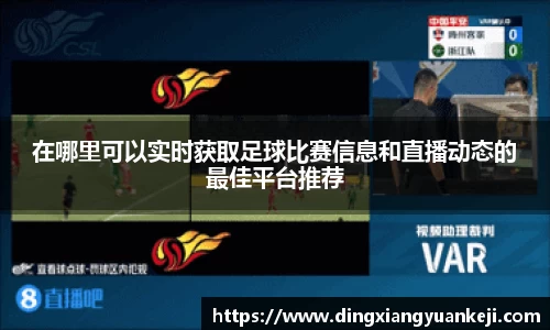 在哪里可以实时获取足球比赛信息和直播动态的最佳平台推荐