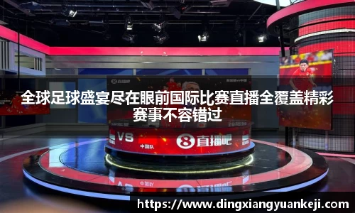 全球足球盛宴尽在眼前国际比赛直播全覆盖精彩赛事不容错过