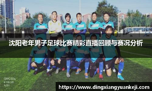 沈阳老年男子足球比赛精彩直播回顾与赛况分析