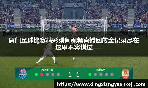 唐门足球比赛精彩瞬间视频直播回放全记录尽在这里不容错过