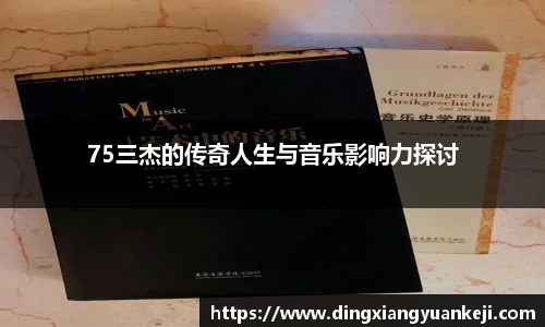 75三杰的传奇人生与音乐影响力探讨