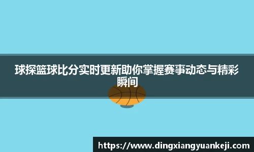 球探篮球比分实时更新助你掌握赛事动态与精彩瞬间