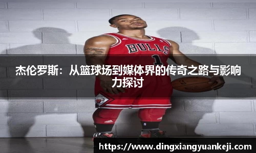 杰伦罗斯：从篮球场到媒体界的传奇之路与影响力探讨