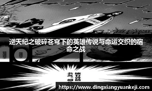 逆天纪之破碎苍穹下的英雄传说与命运交织的宿命之战