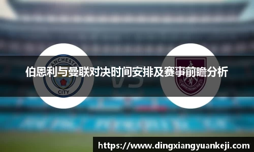 伯恩利与曼联对决时间安排及赛事前瞻分析