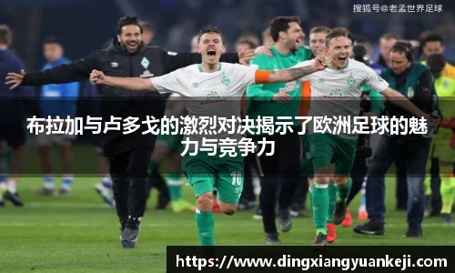 布拉加与卢多戈的激烈对决揭示了欧洲足球的魅力与竞争力