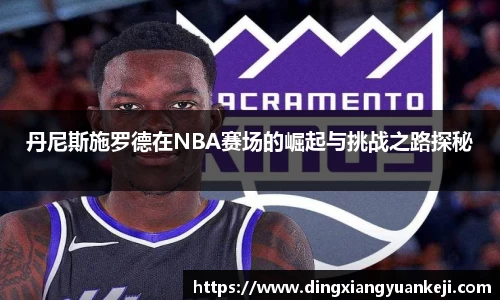丹尼斯施罗德在NBA赛场的崛起与挑战之路探秘