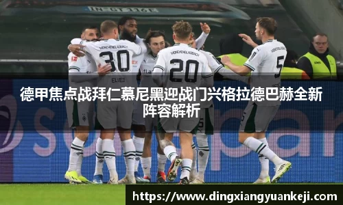 德甲焦点战拜仁慕尼黑迎战门兴格拉德巴赫全新阵容解析