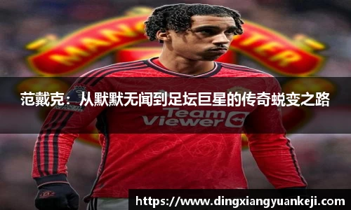 范戴克：从默默无闻到足坛巨星的传奇蜕变之路