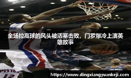 全场拉高球的风头被活塞击败，门罗爆冷上演英雄故事